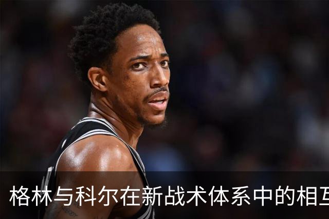 格林与科尔在新战术体系中的相互适应与团队协调